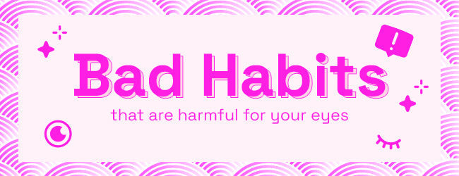 6 Bad Habits That Are Harmful to Your Eyes