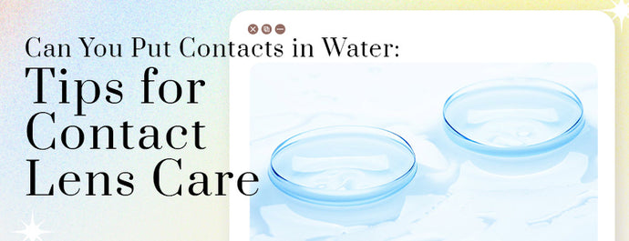 Can You Put Contacts in Water: Tips for Contact Lens Care