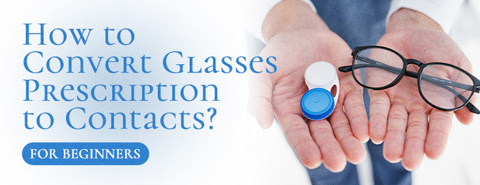 How to Convert Glasses Prescription to Contacts? (For Beginners)