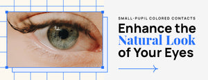 Small-Pupil Colored Contacts: Enhance the Natural Look of Your Eyes