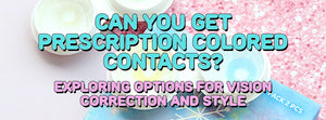 Can You Get Prescription Colored Contacts? Exploring Options for Vision Correction and Style